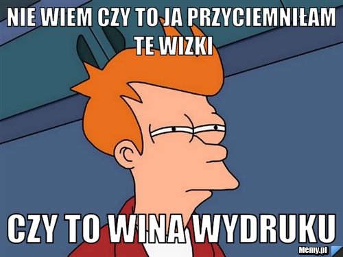 NIE WIEM CZY TO JA PRZYCIEMNIŁAM TE WIZKI CZY TO WINA WYDRUKU
