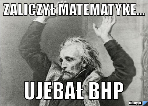 Zaliczył matematyke... ujebał BHP