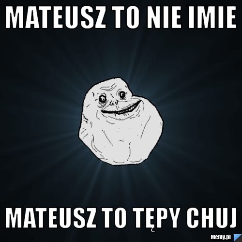 Mateusz to nie imie Mateusz to tępy chuj