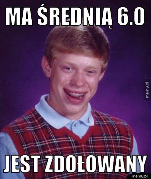Ma średnią 6.0 jest zdołowany