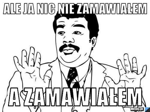 Ale ja nic nie zamawiałem A zamawiałem