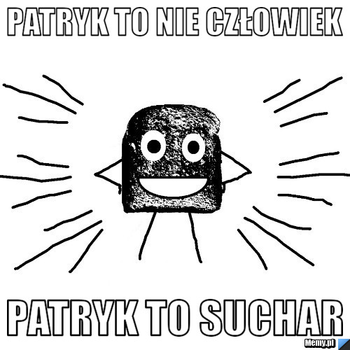 Patryk to nie człowiek patryk to suchar
