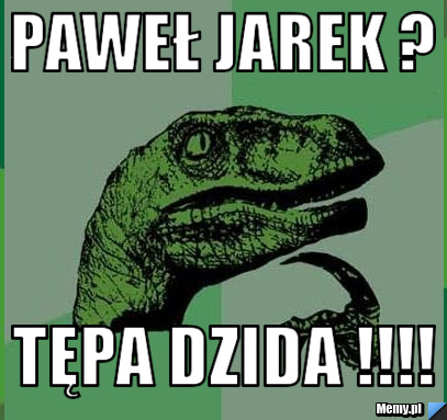 Paweł jarek ? tępa dzida !!!!