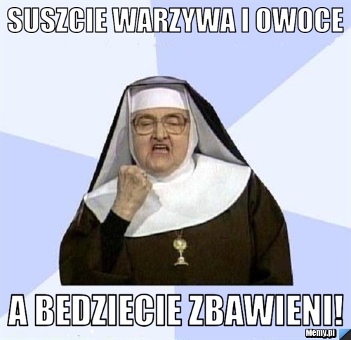 Suszcie warzywa i owoce a bedziecie zbawieni!