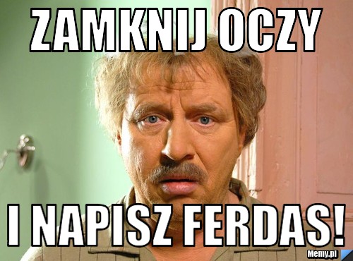 Zamknij oczy I napisz ferdas!
