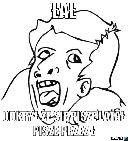 łał odkrył że się pisze latał pisze przez ł 