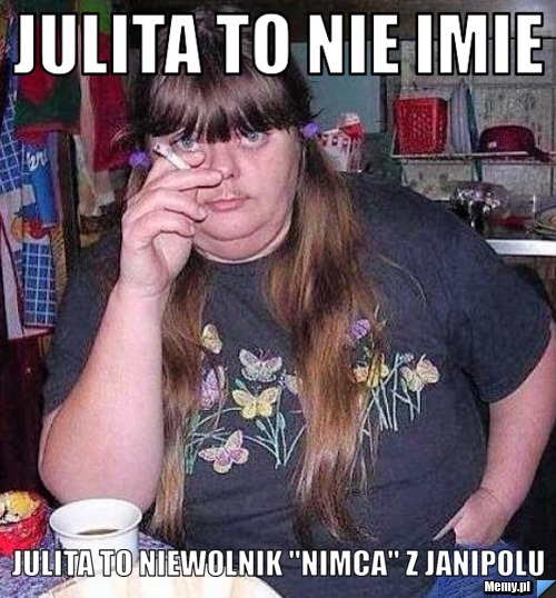 Julita to nie imie Julita to niewolnik "Nimca" z JANIPOLU