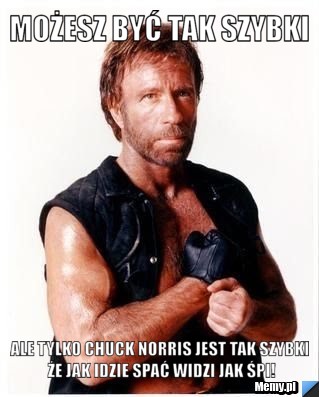 Możesz być tak szybki ale tylko chuck norris jest tak szybki że jak idzie spać widzi jak śpi!