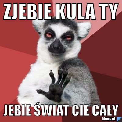 Zjebie Kula Ty Jebie świat Cie cały