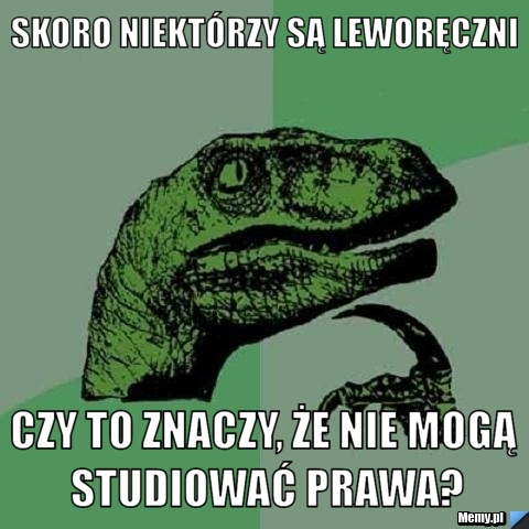 Skoro niektórzy są leworęczni czy to znaczy, że nie mogą studiować prawa?