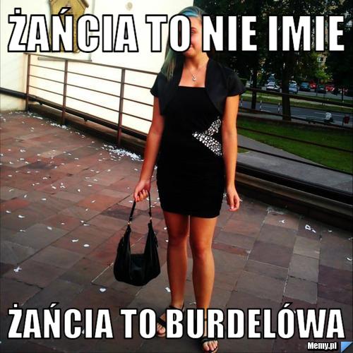 Żańcia to nie imie żańcia to Burdelówa 