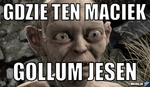 Gdzie ten maciek Gollum jesen