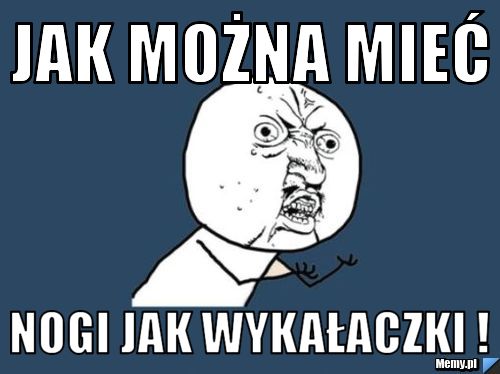 Jak można mieć nogi jak wykałaczki !