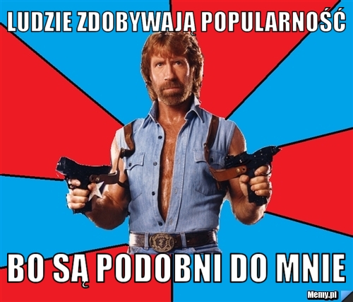 Ludzie zdobywają popularność bo są podobni do mnie