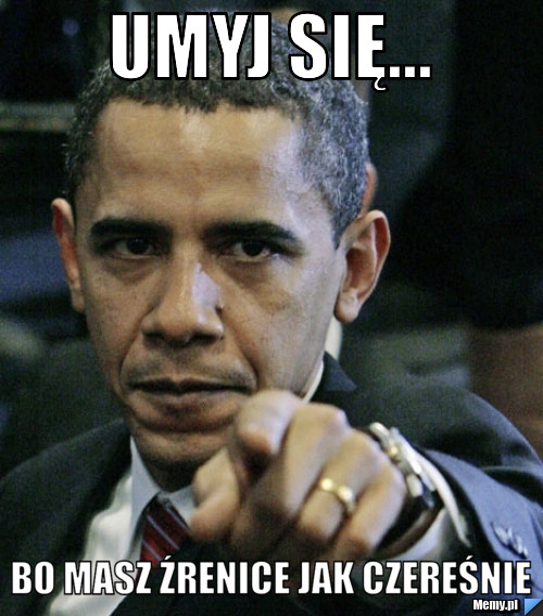 Umyj się... bo masz źrenice jak czereśnie