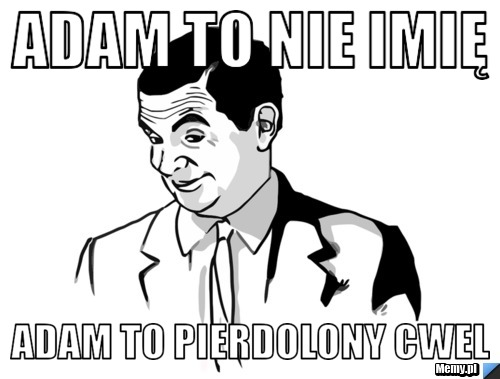 Adam To Nie Imię Adam to Pierdolony Cwel