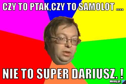 Czy to ptak,czy to samolot .... Nie to super Dariusz. !