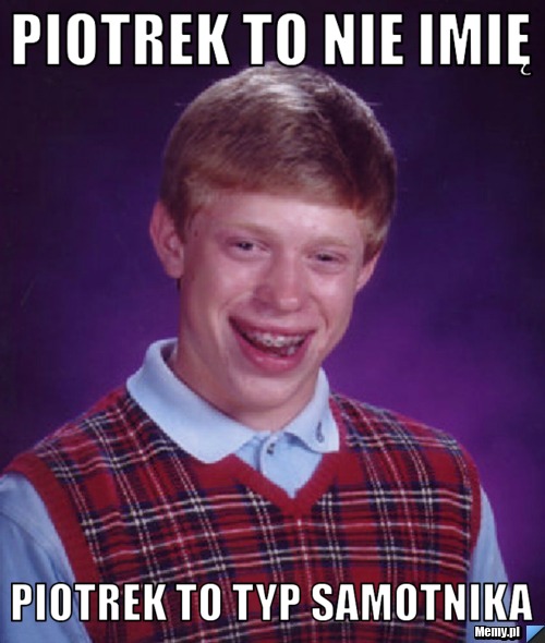 PIOTREK TO NIE IMIĘ PIOTREK TO TYP SAMOTNIKA