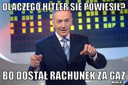 Dlaczego hitler się powiesił? bo dostał rachunek za gaz