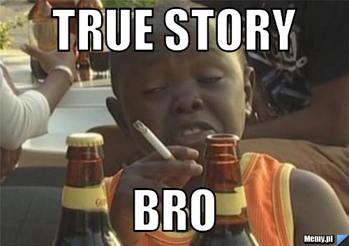 True Story bro