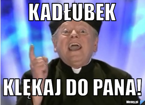 KADŁUBEK KLĘKAJ DO PANA!