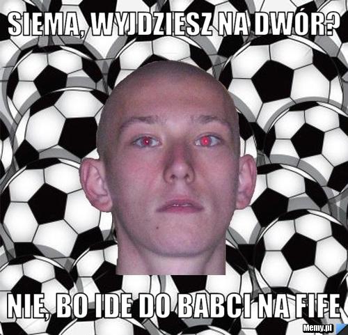Siema, wyjdziesz na dw&oacute;r? Nie, bo ide do babci na fife