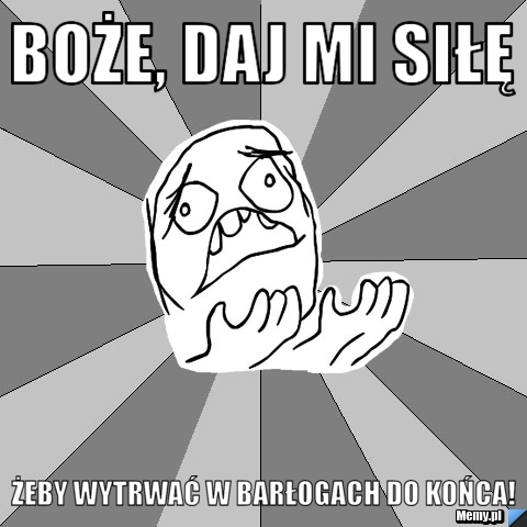 BOŻE, DAJ MI SIŁĘ ŻEBY WYTRWAĆ W BARŁOGACH DO KOŃCA!