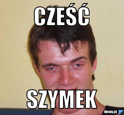 Cześć Szymek