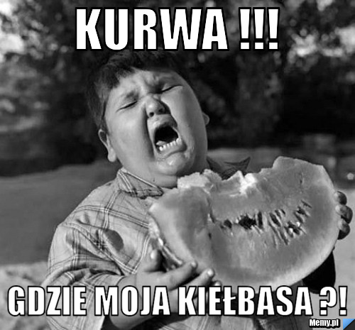 Kurwa !!! Gdzie moja kiełbasa ?!