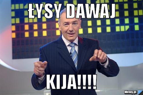 łysy dawaj kija!!!!