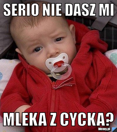 Serio nie dasz mi mleka z cycka?