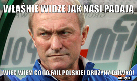 Właśnie widze jak nasi padają wiec wiem co to fail polskiej drużyny DZIWKO!