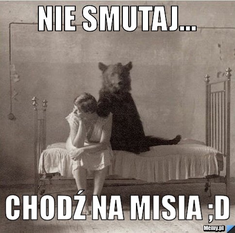 Nie smutaj... chodź na misia ;D