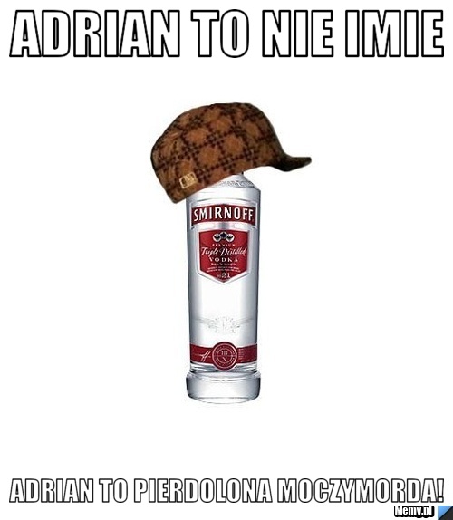 Adrian to nie imie Adrian to pierdolona moczymorda!