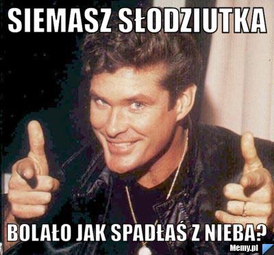 Siemasz słodziutka bolało jak spadłaś z nieba?