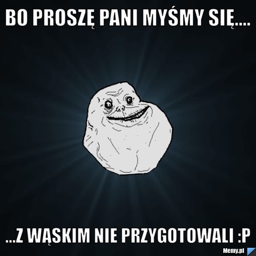 Bo proszę pani myśmy się.... ...z Wąskim nie przygotowali :P