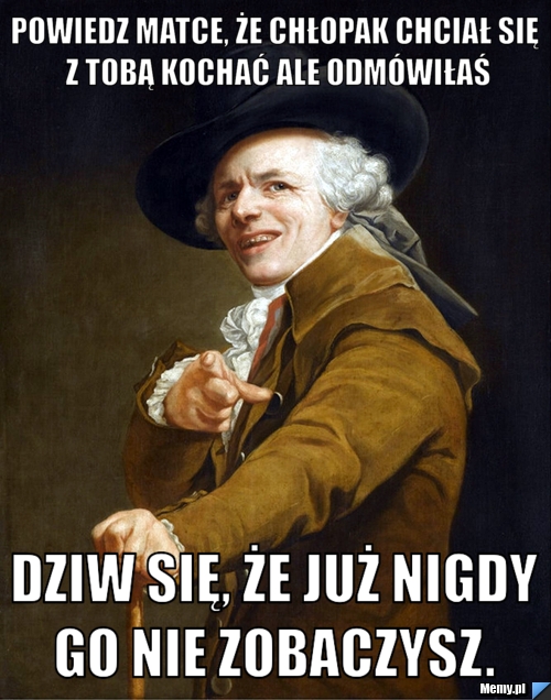 Powiedz matce, że chłopak chciał się z Tobą kochać ale odmówiłaś Dziw się, że już nigdy go nie zobaczysz. 