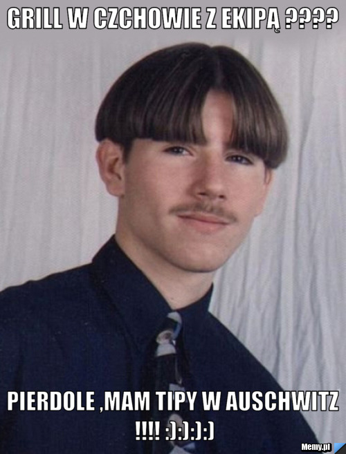 Grill w czchowie z ekipą ???? pierdole ,mam tipy w Auschwitz !!!! :):):):)