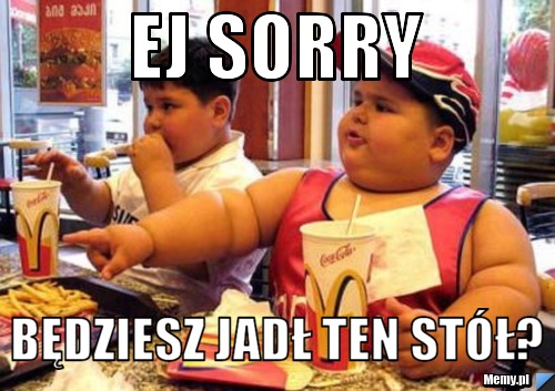 Ej sorry będziesz jadł ten stół?