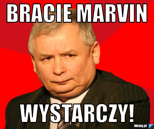 Bracie Marvin wystarczy!