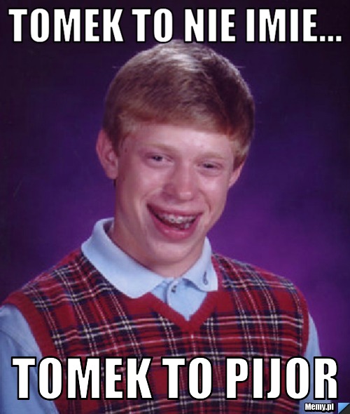 Tomek to nie imie... Tomek to pijor