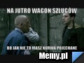 Na jutro wagon szlugów bo jak nie to masz kurwa pojechane