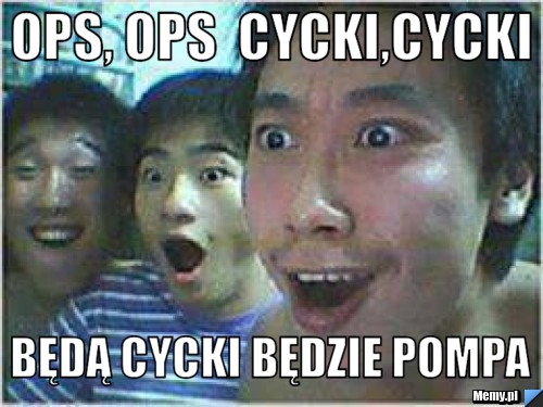 Ops, Ops  Cycki,cycki  będą cycki będzie pompa