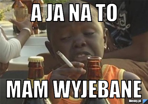 A JA NA TO MAM WYJEBANE