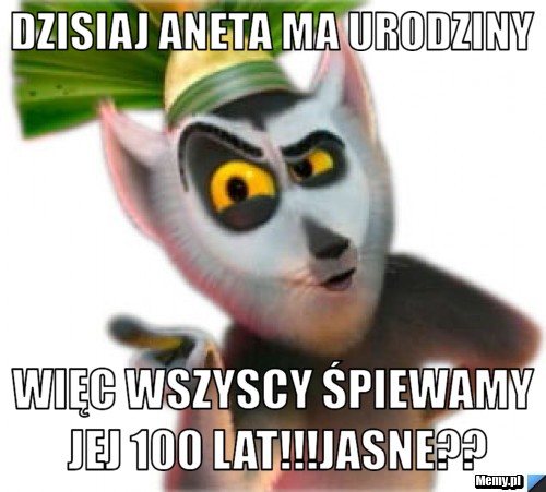 Dzisiaj Aneta ma urodziny Więc wszyscy śpiewamy jej 100 lat!!!Jasne??