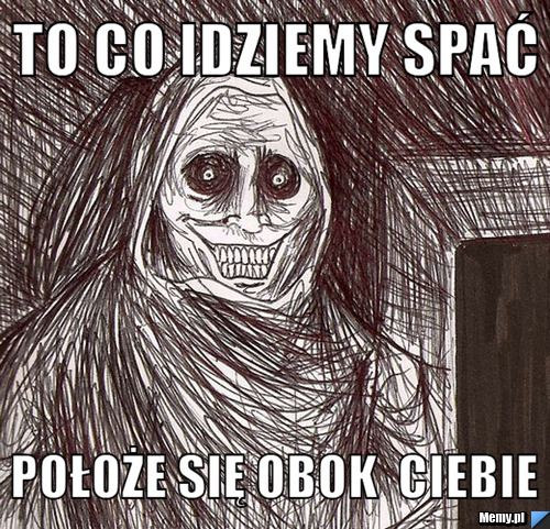 To co idziemy spać  położe się obok  ciebie 