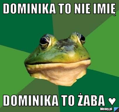 Dominika to nie imię  Dominika to żaba ♥