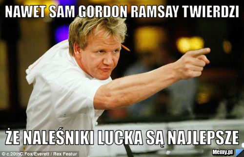 Nawet sam Gordon Ramsay twierdzi że naleśniki Lucka są najlepsze