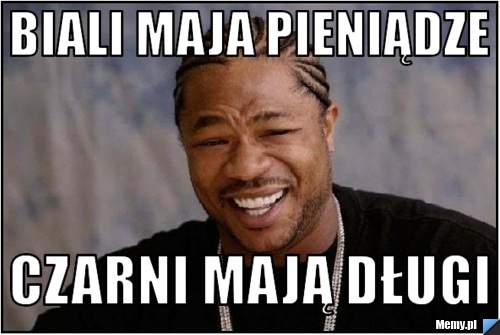 Biali maja pieniądze  Czarni mają długi