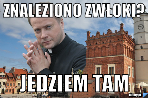 Znaleziono zwłoki? Jedziem tam